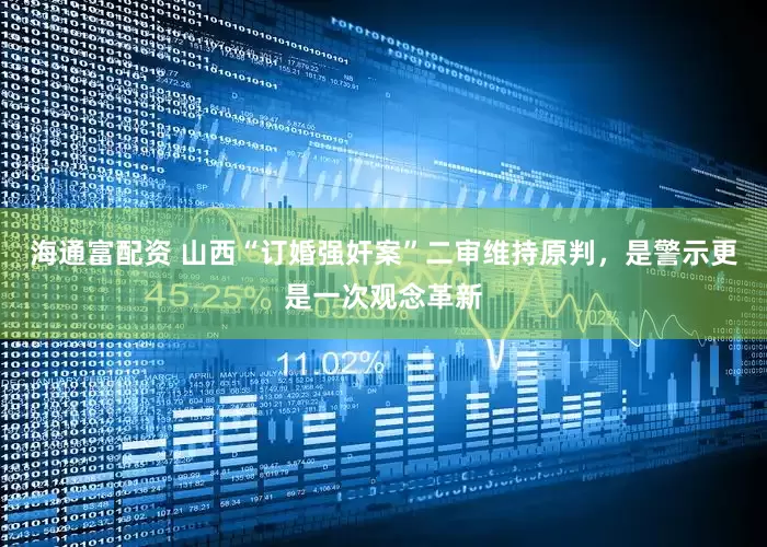 海通富配资 山西“订婚强奸案”二审维持原判，是警示更是一次观念革新