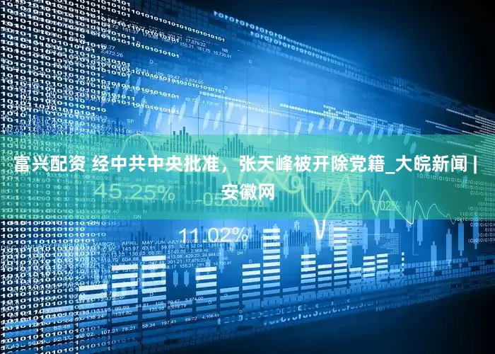 富兴配资 经中共中央批准，张天峰被开除党籍_大皖新闻 | 安徽网