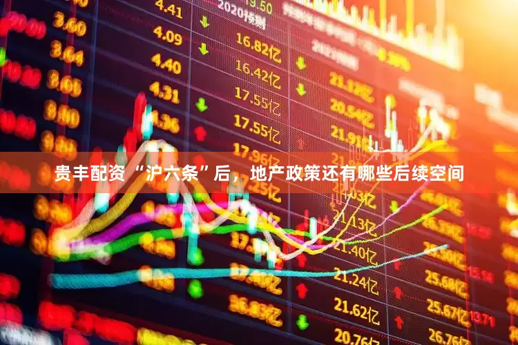贵丰配资 “沪六条”后，地产政策还有哪些后续空间