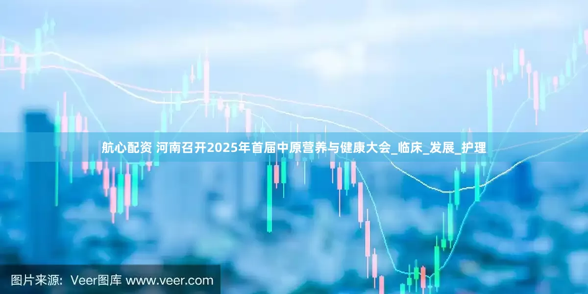 航心配资 河南召开2025年首届中原营养与健康大会_临床_发展_护理