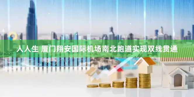 人人生 厦门翔安国际机场南北跑道实现双线贯通