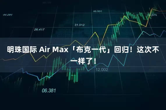 明珠国际 Air Max「布克一代」回归！这次不一样了！