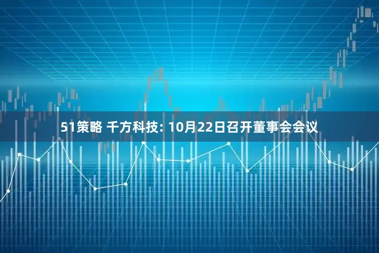 51策略 千方科技: 10月22日召开董事会会议