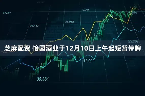 芝麻配资 怡园酒业于12月10日上午起短暂停牌